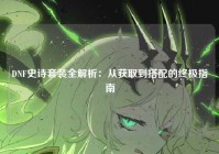 DNF史诗套装全解析：从获取到搭配的终极指南