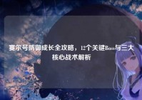 赛尔号防御成长全攻略，12个关键Boss与三大核心战术解析