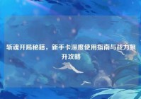 斩魂开局秘籍，新手卡深度使用指南与战力飙升攻略