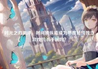 时光之刃测评，时间操纵能成为年度最佳独立游戏的杀手锏吗？