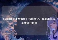 DNF剑神补丁全解析：技能优化、界面美化与实战提升指南