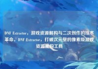DNF Extractor，游戏资源解构与二次创作的技术革命，DNF Extractor，打破次元壁的像素级游戏资源重构工具
