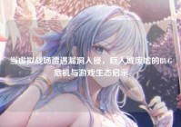 当虚拟战场遭遇漏洞入侵，巨人城废墟的BUG危机与游戏生态启示