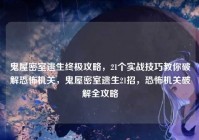 鬼屋密室逃生终极攻略，21个实战技巧教你破解恐怖机关，鬼屋密室逃生21招，恐怖机关破解全攻略