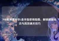 PSP死神嘉年华2金手指使用指南，解锁隐藏玩法与高效通关技巧