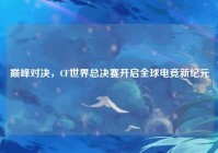 巅峰对决，CF世界总决赛开启全球电竞新纪元