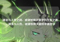 神圣与人性之间，戒律牧师天赋中的平衡之道，神圣与人性，戒律牧师天赋的平衡哲学