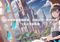 DNF冰龙巨剑深度解析：获取途径、属性评测与实战搭配指南