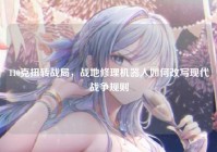 110克扭转战局，战地修理机器人如何改写现代战争规则