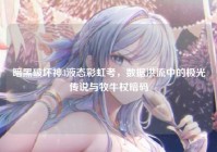 暗黑破坏神3液态彩虹考，数据洪流中的极光传说与牧牛杖暗码