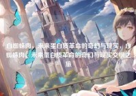 白蜘蛛肉，未来蛋白质革命的奇幻与现实，白蜘蛛肉，未来蛋白质革命的奇幻与现实交织之旅