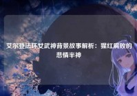 艾尔登法环女武神背景故事解析：猩红腐败的悲情半神