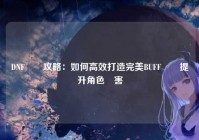 DNF換裝攻略：如何高效打造完美BUFF換裝提升角色傷害