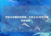 ✠烈焰与冰霜的狂想曲，火炬之光2灰烬法师终极指南✠