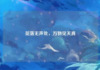 花落无声处，万物见天真
