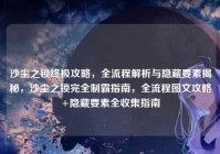 沙尘之锁终极攻略，全流程解析与隐藏要素揭秘，沙尘之锁完全制霸指南，全流程图文攻略+隐藏要素全收集指南