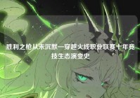 胜利之枪从未沉默—穿越火线职业联赛十年竞技生态演变史