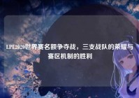 LPL2020世界赛名额争夺战，三支战队的荣耀与赛区机制的胜利