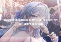 穿越火线体验服最新版本V9.8.1开放下载！2023年11月抢先体验指南