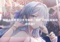 穿越火线悬赏任务全解析，如何玩转高收益游戏机制？