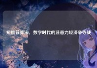 短推荐算法，数字时代的注意力经济争夺战