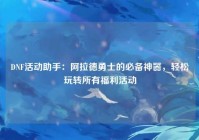 DNF活动助手：阿拉德勇士的必备神器，轻松玩转所有福利活动