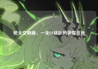 枪火交响曲，一支CF战队的荣耀征途