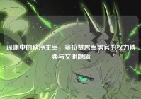 深渊中的秩序主宰，塞拉赞恩军需官的权力博弈与文明隐喻