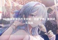 DNF解除变身状态全攻略：告别束缚，重获战斗自由