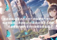 黑道圣徒4进不去怎么办？终极解决方案与疑难排查指南，黑道圣徒4无法启动/进不去游戏，终极修复方案与全平台疑难排查指南