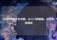 DNF奶妈提升全攻略：从入门到精通，打造顶级辅助