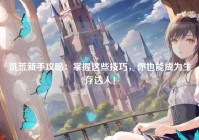 饥荒新手攻略：掌握这些技巧，你也能成为生存达人！