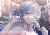 想看cf直播，去官网就能找到？