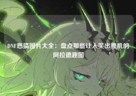 DNF恶搞图片大全：盘点那些让人笑出腹肌的阿拉德趣图