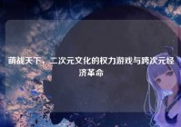 萌战天下，二次元文化的权力游戏与跨次元经济革命