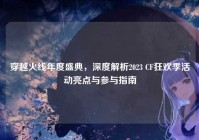 穿越火线年度盛典，深度解析2023 CF狂欢季活动亮点与参与指南