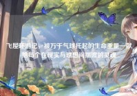 飞屋环游记，被万千气球托起的生命重量—献给每个在现实与理想间摆渡的灵魂