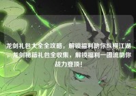 龙剑礼包大全全攻略，解锁福利助你纵横江湖，龙剑秘籍礼包全收集，解锁福利一图流助你战力登顶！