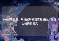 DNF修罗老鬼：从技能解析到实战进阶，鬼剑士的终极奥义