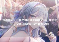 风卷残云，一场文明迁徙的精神史诗，狂澜之下，文明迁徙的史诗性精神突围