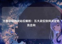 王者荣耀团战站位解析：五大战位如何决定胜负走向