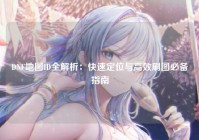 DNF地图ID全解析：快速定位与高效刷图必备指南