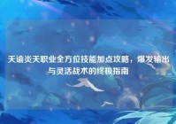 天谕炎天职业全方位技能加点攻略，爆发输出与灵活战术的终极指南