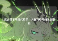 -远古猎手与现代启示，大群利爪龙的生态密码