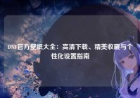 DNF官方壁纸大全：高清下载、精美收藏与个性化设置指南