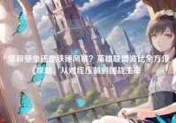 坚毅壁垒还是铁锤风暴？英雄联盟波比全方位攻略，从对线压制到团战主宰