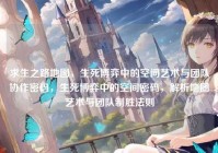 求生之路地图，生死博弈中的空间艺术与团队协作密码，生死博弈中的空间密码，解析地图艺术与团队制胜法则