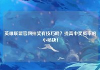 英雄联盟官网抽奖有技巧吗？提高中奖概率的小秘诀！