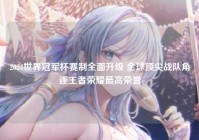 2024世界冠军杯赛制全面升级 全球顶尖战队角逐王者荣耀最高荣誉