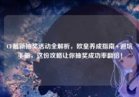 CF最新抽奖活动全解析，欧皇养成指南+避坑手册，这份攻略让你抽奖成功率翻倍！